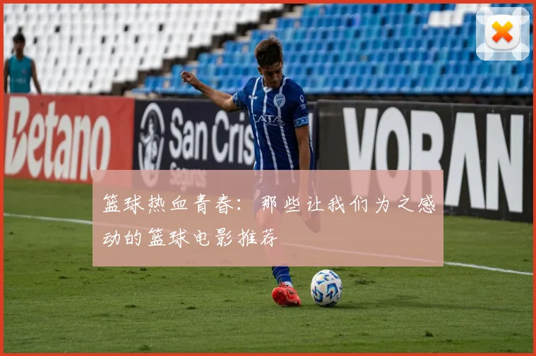 篮球热血青春：那些让我们为之感动的篮球电影推荐