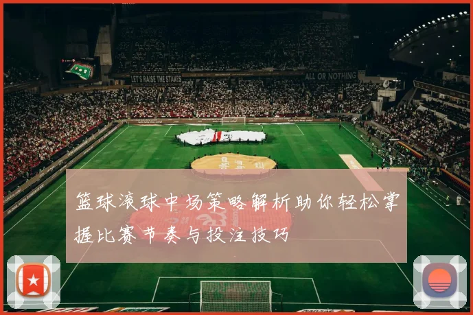 篮球滚球中场策略解析助你轻松掌握比赛节奏与投注技巧