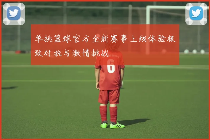 单挑篮球官方全新赛事上线体验极致对抗与激情挑战