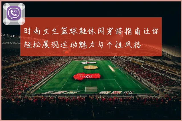 时尚女生篮球鞋休闲穿搭指南让你轻松展现运动魅力与个性风格