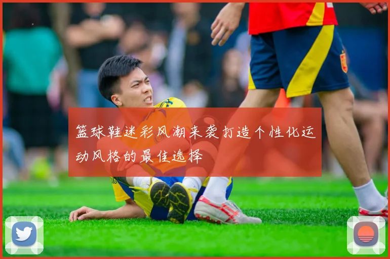 篮球鞋迷彩风潮来袭打造个性化运动风格的最佳选择